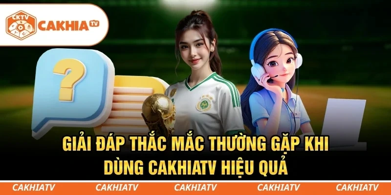 CakhiaTV - Xem trực tiếp bóng đá WC 06/2026 đỉnh chóp #1 8 Giải đáp thắc mắc thường gặp khi dùng CakhiaTV hiệu quả