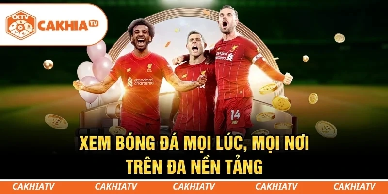 CakhiaTV - Xem trực tiếp bóng đá WC 06/2026 đỉnh chóp #1 3 Dễ dàng xem bóng đá trên điện thoại, máy tính và Smart TV