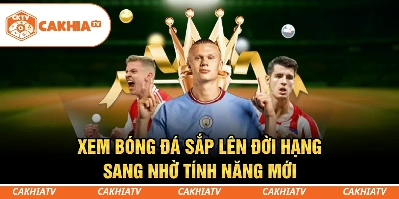 CakhiaTV - Xem trực tiếp bóng đá WC 06/2026 đỉnh chóp #1 7 Các tính năng sắp ra mắt hứa hẹn mang đến trải nghiệm bóng đá toàn diện hơn